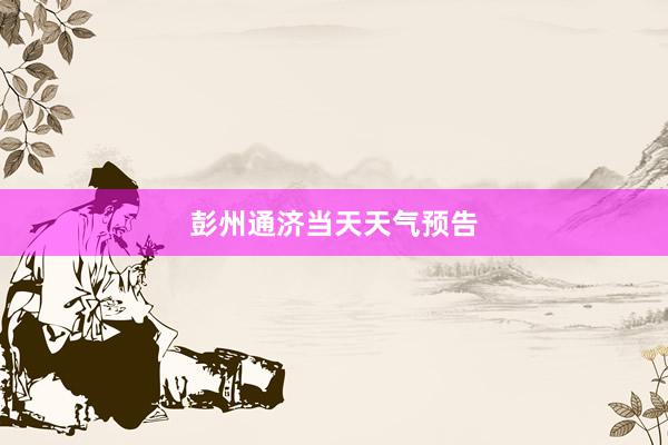 彭州通济当天天气预告