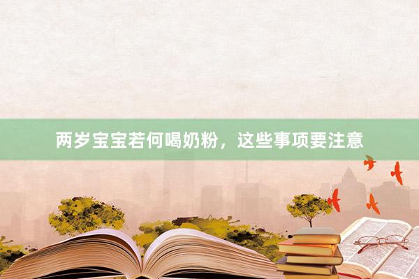 两岁宝宝若何喝奶粉，这些事项要注意
