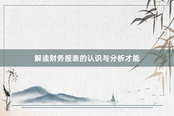 解读财务报表的认识与分析才能